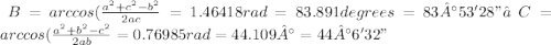 \∠B = arccos(	\frac{a^2 + c^2 - b^2}{2ac} = 1.46418 rad = 83.891 degrees= 83°53'28"∠C = arccos(	\frac{a^2 + b^2 - c^2}{2ab} = 0.76985 rad = 44.109° = 44°6'32"