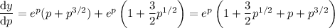 \dfrac{\mathrm dy}{\mathrm dp}=e^p(p+p^{3/2})+e^p\left(1+\dfrac32p^{1/2}\right)=e^p\left(1+\dfrac32p^{1/2}+p+p^{3/2}\right)
