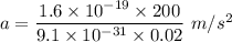 a=\dfrac{1.6\times 10^{-19}\times 200}{9.1\times 10^{-31}\times 0.02}\ m/s^2