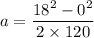 a = \dfrac{18^2-0^2}{2\times 120}