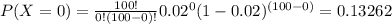 P( X=0)=\frac{100!}{0!(100-0)!}0.02^{0}(1-0.02)^{(100-0)}=0.13262