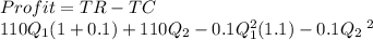 Profit = TR - TC\\110Q_1 (1+0.1) + 110Q_2 - 0.1Q_1^{2}(1.1) - 0.1Q_2\: ^{2}
