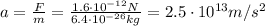 a=\frac{F}{m}=\frac{1.6\cdot 10^{-12}N}{6.4\cdot 10^{-26} kg}=2.5\cdot 10^{13} m/s^2