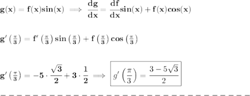 \bf g(x)=f(x)sin(x)\implies \cfrac{dg}{dx}=\cfrac{df}{dx}sin(x)+f(x)cos(x)&#10;\\\\\\&#10;g'\left( \frac{\pi }{3} \right)=f'\left( \frac{\pi }{3} \right)sin\left( \frac{\pi }{3} \right)+f\left( \frac{\pi }{3} \right)cos\left( \frac{\pi }{3} \right)&#10;\\\\\\&#10;g'\left( \frac{\pi }{3} \right)=-5\cdot \cfrac{\sqrt{3}}{2}+3\cdot \cfrac{1}{2}\implies \boxed{g'\left( \frac{\pi }{3} \right)=\cfrac{3-5\sqrt{3}}{2}}\\\\&#10;-------------------------------\\\\&#10;