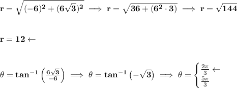 \bf r=\sqrt{(-6)^2+(6\sqrt{3})^2}\implies r=\sqrt{36+(6^2\cdot 3)}\implies r=\sqrt{144}&#10;\\\\\\&#10;r=12\leftarrow &#10;\\\\\\&#10;\theta =tan^{-1}\left( \frac{6\sqrt{3}}{-6} \right)\implies \theta =tan^{-1}\left( -\sqrt{3}\right)\implies \theta =&#10;\begin{cases}&#10;\frac{2\pi }{3}\leftarrow \\&#10;\frac{5\pi }{3}&#10;\end{cases}