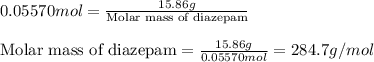 0.05570mol=\frac{15.86g}{\text{Molar mass of diazepam}}\\\\\text{Molar mass of diazepam}=\frac{15.86g}{0.05570mol}=284.7g/mol