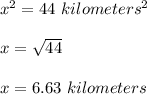 x^2=44\ kilometers^2 \\\\ x= \sqrt{ 44 } \\\\ x=6.63\ kilometers