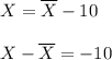 X=\overline{X}-10\\\\X-\overline{X}=-10