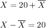 X=20+\overline{X}\\\\X-\overline{X}=20