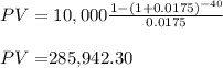 PV=10,000\frac{1-(1+0.0175)^{-40} }{0.0175}\\\\PV=$285,942.30