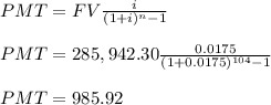 PMT=FV\frac{i}{(1+i)^{n}-1}\\\\PMT=285,942.30\frac{0.0175}{(1+0.0175)^{104}-1}\\\\PMT=985.92