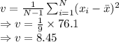 v=\frac{1}{N-1}\sum_{i=1}^{N}(x_i-\bar{x})^2\\\Rightarrow v=\frac{1}{9}\times 76.1\\\Rightarrow v=8.45