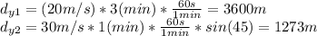 d_{y1}=(20m/s)*3(min)*\frac{60s}{1min}=3600m\\d_{y2}=30m/s*1(min)*\frac{60s}{1min}*sin(45)=1273m