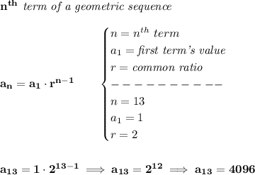 \bf n^{th}\textit{ term of a geometric sequence}\\\\&#10;a_n=a_1\cdot r^{n-1}\qquad &#10;\begin{cases}&#10;n=n^{th}\ term\\&#10;a_1=\textit{first term's value}\\&#10;r=\textit{common ratio}\\&#10;----------\\&#10;n=13\\&#10;a_1=1\\&#10;r=2&#10;\end{cases}&#10;\\\\\\&#10;a_{13}=1\cdot 2^{13-1}\implies a_{13}=2^{12}\implies a_{13}=4096