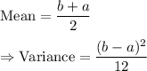 \text{Mean}=\dfrac{b+a}{2}\\\\\Rightarrow\text{Variance}=\dfrac{(b-a)^2}{12}
