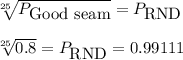 \sqrt[25]{P_{\mbox{Good seam}}} =P_{\mbox{RND}}\\\\\sqrt[25]{0.8}=   P_{\mbox{RND}}=0.99111