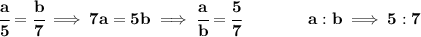 \bf \cfrac{a}{5}=\cfrac{b}{7}\implies 7a=5b\implies \cfrac{a}{b}=\cfrac{5}{7}\qquad \qquad a:b\implies 5:7