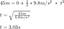 45m = 0 + \frac{1}{2}*9.8m/s^2\ *\ t^2\\\\t = \sqrt{ \frac{45m}{4.9m/s^2}}\\\\t =  3.03s