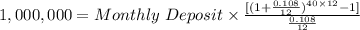 1,000,000=Monthly\ Deposit\times\frac{[(1+\frac{0.108}{12}) ^{40\times12}-1] }{\frac{0.108}{12} }