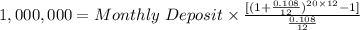 1,000,000=Monthly\ Deposit\times\frac{[(1+\frac{0.108}{12}) ^{20\times12}-1] }{\frac{0.108}{12} }