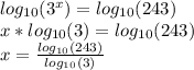 log_{10} (3^{x} ) = log_{10} (243 ) \\ &#10;x*log_{10} (3 ) = log_{10} (243 ) \\ &#10;x= \frac{log_{10} (243 )}{log_{10} (3 )}