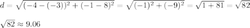 d=\sqrt{(-4-(-3))^2+(-1-8)^2}=\sqrt{(-1)^2+(-9)^2}=\sqrt{1+81}=\sqrt{82}\\\\\sqrt{82}\approx9.06