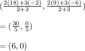( \frac{2(18)+3(-2)}{2+3},\frac{2(9)+3(-6)}{2+3} )\\\\ = (\frac{30}{5} ,\frac{0}{5} )\\\\ =(6,0)