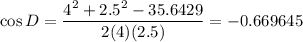 \cos D = \dfrac{4^2 + 2.5^2 - 35.6429}{2(4)(2.5)} = -0.669645