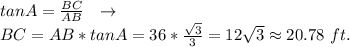 tanA =  \frac{BC}{AB} \ \ \to \  \\BC = AB * tanA = 36 * \frac{ \sqrt{3} }{3} =12 \sqrt{3} \approx  20.78 \ ft.