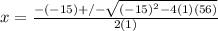 x= \frac{ -(-15)+/- \sqrt{ (-15)^{2}-4(1)(56)} }{2(1)}