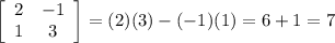 \left[\begin{array}{ccc}2&-1\\1&3\end{array}\right] =(2)(3)-(-1)(1)=6+1=7