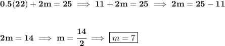 \bf 0.5(22) + 2m = 25\implies 11+2m=25\implies 2m=25-11&#10;\\\\\\&#10;2m=14\implies m=\cfrac{14}{2}\implies \boxed{m=7}
