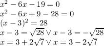 x^2-6x-19=0\\&#10;x^2-6x+9-28=0\\&#10;(x-3)^2=28\\&#10;x-3=\sqrt{28} \vee x-3=-\sqrt{28}\\&#10;x=3+2\sqrt7 \vee x=3-2\sqrt7