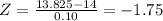 Z=\frac{13.825-14}{0.10} =-1.75