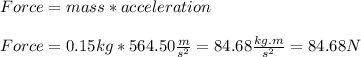 Force=mass*acceleration\\\\Force=0.15kg*564.50\frac{m}{s^{2}}=84.68\frac{kg.m}{s^{2}}=84.68N