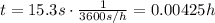 t=15.3 s \cdot \frac{1}{3600 s/h}=0.00425 h
