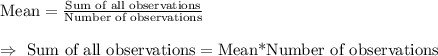 \text{Mean}=\frac{\text{Sum of all observations}}{\text{Number of observations}}\\\\\Rightarrow\ \text{Sum of all observations}=\text{Mean*Number of observations}