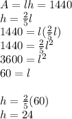 A=lh=1440\\h= \frac{2}{5}l\\1440=l( \frac{2}{5}l)\\1440=\frac{2}{5} l^{2}\\3600=l^{2}\\60=l\\\\h= \frac{2}{5}(60)\\h=24