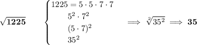 \bf \sqrt{1225}\qquad &#10;\begin{cases}&#10;1225=5\cdot 5\cdot 7\cdot 7\\&#10;\qquad 5^2\cdot 7^2\\&#10;\qquad (5\cdot 7)^2\\&#10;\qquad 35^2&#10;\end{cases}\implies \sqrt[2]{35^2}\implies 35