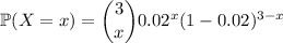 \mathbb P(X=x)=\dbinom3x0.02^x(1-0.02)^{3-x}