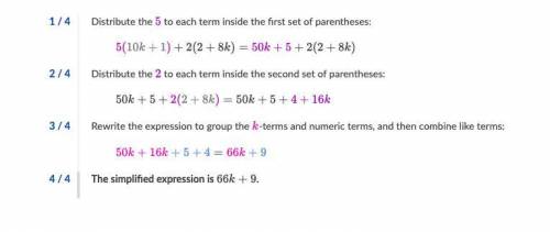 Simplify to create a equivalent expression. 5(10k+1)+2(2+8k) a.)66k+9 b.)64k+9 c.)66k+54 d.)64k-9
