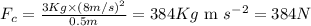 F_c=\frac{3Kg\times (8m/s)^2}{0.5m}=384Kg\text{ m }s^{-2}=384N