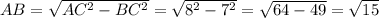 AB= \sqrt{ AC^{2} - BC^{2} }= \sqrt{ 8^{2} - 7^{2} }=  \sqrt{64-49} = \sqrt{15}