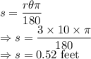 s=\dfrac{r\theta\pi}{180}\\\Rightarrow s=\dfrac{3\times 10\times\pi}{180}\\\Rightarrow s=0.52\ \text{feet}