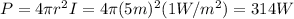 P=4\pi r^2 I=4 \pi (5 m)^2 (1 W/m^2)=314 W