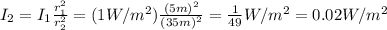 I_2 = I_1 \frac{r_1^2}{r_2^2}=(1 W/m^2)\frac{(5 m)^2}{(35 m)^2}=\frac{1}{49} W/m^2=0.02 W/m^2