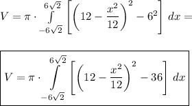 V=\pi\cdot\int\limits_{-6\sqrt{2}}^{6\sqrt{2}} \left[\left(12-\dfrac{x^2}{12}\right)^2-6^2\right]\,dx=\\\\\\\boxed{V=\pi\cdot\int\limits_{-6\sqrt{2}}^{6\sqrt{2}} \left[\left(12-\dfrac{x^2}{12}\right)^2-36\right]\,dx }