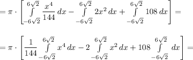 =\pi\cdot\left[\int\limits_{-6\sqrt{2}}^{6\sqrt{2}} \dfrac{x^4}{144}\, dx-\int\limits_{-6\sqrt{2}}^{6\sqrt{2}}2x^2\, dx+\int\limits_{-6\sqrt{2}}^{6\sqrt{2}}108\,dx\right]=\\\\\\=&#10;\pi\cdot\left[\dfrac{1}{144}\int\limits_{-6\sqrt{2}}^{6\sqrt{2}} x^4\, dx-2\int\limits_{-6\sqrt{2}}^{6\sqrt{2}}x^2\, dx+108\int\limits_{-6\sqrt{2}}^{6\sqrt{2}}\,dx\right]=\\\\\\