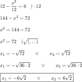 12 - \dfrac{x^2}{12}=6\quad|\cdot 12\\\\144-x^2=72\\\\x^2=144-72\\\\x^2=72\quad|\sqrt{(\dots)}\\\\x_1=-\sqrt{72}\qquad\vee\qquad x_2=\sqrt{72}\\\\&#10;x_1=-\sqrt{36\cdot2}\qquad\vee\qquad x_2=\sqrt{36\cdot2}\\\\&#10;\boxed{x_1=-6\sqrt{2}\qquad\vee\qquad x_2=6\sqrt{2}}