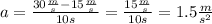a=\frac{30\frac{m}{s} -15\frac{m}{s} }{10s}=\frac{15\frac{m}{s} }{10s}=1.5\frac{m}{s^{2} }